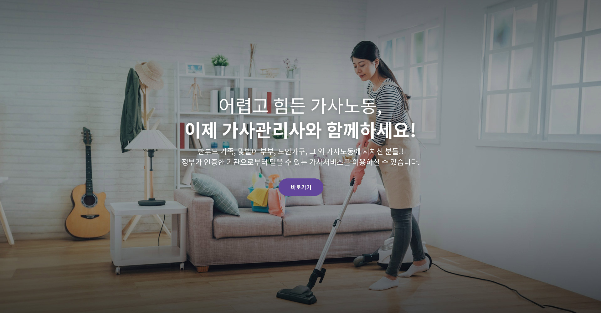 어렵고 힘든 가사노동, 이제 가사관리사와 함께하세요!  한부모 가족, 맞벌이 부부, 노인가구, 그 외 가사노동에 지치신 분들!! 정부가 인증한 기관으로부터 믿을 수 있는 가사서비스